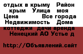 отдых в крыму › Район ­ крым › Улица ­ моя › Цена ­ 1 200 - Все города Недвижимость » Дома, коттеджи, дачи аренда   . Ненецкий АО,Устье д.